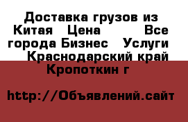 CARGO Доставка грузов из Китая › Цена ­ 100 - Все города Бизнес » Услуги   . Краснодарский край,Кропоткин г.